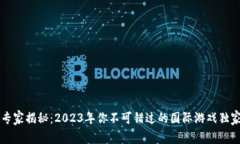 区块链游戏专家揭秘：2023年你不可错过的国际游