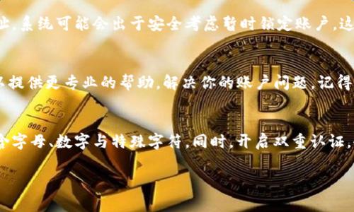 看起来你遇到了“tokenim 2.0”的密码错误问题。通常情况下，解决密码错误的步骤如下：

### 检查输入的密码
首先，确保你输入的密码是正确的。注意区分大小写，也要确保没有开启Caps Lock或者输入法状态错误。很多时候，问题就出在这上面。

### 找回密码
如果你确定自己忘记了密码，可以尝试使用“找回密码”功能。通常在登录页面会有“忘记密码？”的链接，根据提示输入相关信息，系统会通过你注册时使用的邮箱或手机号码发送重置密码的链接。

### 安全设置
有时候，安全设置可能会导致你无法登录。如果你最近更换了设备或者IP地址，系统可能会出于安全考虑暂时锁定账户。这种情况下，可以尝试用你之前的设备登录，或者联系平台客服进行身份验证。

### 联系客服
如果以上方法都无法解决问题，建议你联系“tokenim 2.0”的客服。他们可以提供更专业的帮助，解决你的账户问题。记得准备好相关信息以便客服能够快速为你服务。

### 防范措施
为了避免将来再遇到类似的问题，建议定期更换密码并使用强密码组合，包含字母、数字与特殊字符。同时，开启双重认证，会大大增加账户的安全性。

希望这些信息能够帮助你解决问题！如果还有其他疑问，欢迎随时提问。