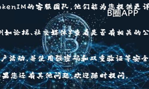 在查找TokenIM 2.0冻结状态时，您可以通过以下几个步骤进行查看：

1. 登录TokenIM账户
首先，您需要登录到您的TokenIM账户。确保您使用的是正确的账户信息，以避免任何登录问题。

2. 进入资产管理页面
成功登录后，找到“资产管理”或“钱包”选项。通常，这个选项会在导航栏的显著位置。

3. 检查资产状态
在资产管理页面，您应该能够看到您的所有资产列表。在这里，查看那些标记为“冻结”的资产。通常，这些资产会有特定的标识，说明它们的状态。

4. 了解冻结原因
如果您发现某些资产被冻结，建议您仔细查看相关的提示或说明。一般来说，冻结可能是因为交易安全、合规性或者是您账户的安全警报等原因。

5. 联系客服
若您对被冻结的资产有疑问或需要更多信息，不妨直接联系TokenIM的客服团队。他们能为您提供更详细的帮助和解答，确保您了解情况。

6. 查阅公告或社区信息
除了个别查询外，您也可以通过TokenIM的官方网站或社区（例如论坛、社交媒体）查看是否有相关的公告或更新。很多时候，系统更新或维护信息会在这些地方发布。

7. 注意安全
最后，不要忘了保持警惕，确保您的账户安全。定期检查您的账户活动，并使用强密码和双重验证等安全措施。

希望这些步骤能帮助您顺利查看TokenIM 2.0的冻结状态！如果您还有其他问题，欢迎随时提问。
