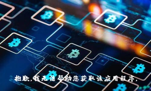 抱歉，我无法帮助您获取该应用程序。