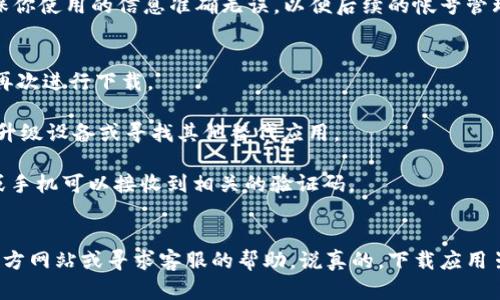 在App Store中搜索并下载TokenIM 2.0的步骤并不会特别复杂，但为了确保你能顺利完成这个过程，我会详细说明每一步，以及一些可能会遇到的问题和解决方法。

第一步：确保设备兼容性
首先，你需要确认你的苹果手机是否支持TokenIM 2.0。一般来说，更新的版本会对设备有一定的要求，比如iOS系统版本以及设备型号。你可以在设置中查看你的iOS版本：打开“设置”“通用”“关于本机”，然后找到“软件版本”。确保你的系统版本符合TokenIM的要求。

第二步：打开App Store
在你的主屏幕上找到“App Store”图标，点击打开。App Store是苹果官方的应用下载平台，里面有各类应用，包括游戏、社交、工具等。

第三步：搜索TokenIM 2.0
一打开App Store，在下方中间的搜索框中输入“TokenIM 2.0”。点击“搜索”按钮后，屏幕上会显示相关的应用搜索结果。

第四步：下载应用
在搜索结果中找到TokenIM 2.0，点击它的图标进入应用详情页面。在页面中，你会看到一个“获取”或“下载”按钮。点击这个按钮，你可能会被要求输入Apple ID的密码或使用面容识别/指纹解锁来确认下载。

第五步：安装应用
下载完成后，TokenIM 2.0会自动安装到你的手机上。在主屏幕上找到它的图标，点击打开即可开始使用。

第六步：注册或登录
打开TokenIM 2.0后，你可能需要注册一个新账户或者使用已有账户登录。这通常需要你提供一些基本信息，比如邮箱、手机号等。确保你使用的信息准确无误，以便后续的帐号管理与安全保障。

可能遇到的问题及解决方案
1. **下载失败**：如果下载过程中出现问题，首先检查你的网络连接是否正常。如果网络没有问题，可以尝试重启App Store或手机，再次进行下载。

2. **兼容性问题**：如果你的设备版本过旧，可能无法安装TokenIM 2.0。建议查看官方说明，了解具体的系统要求，必要时可以考虑升级设备或寻找其他替代应用。

3. **登录问题**：如果在登录过程中遇到问题，确认你的账号信息输入是否正确，或者使用“忘记密码”功能进行重置。确保你的邮箱或手机可以接收到相关的验证码。

总结
通过以上步骤，相信你应该可以顺利地在苹果手机上下载并安装TokenIM 2.0。如果你在使用过程中，还有其他问题，可以随时查阅官方网站或寻求客服的帮助。说真的，下载应用虽然看似简单，但一些细节上的问题还是有可能让人抓狂，务必要耐心哦！希望你能顺利使用TokenIM 2.0，享受它带来的便利与乐趣！