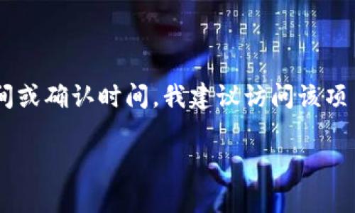 关于“tokenim”的确认时间，具体的信息可能因不同的项目或平台而有所不同。如果你在问某个特定的加密货币或区块链项目的Token发行时间或确认时间，我建议访问该项目的官方网站或相关社交媒体渠道，以获取最新的官方公告和时间表。通常，这些项目会在其白皮书、社区公告或社交媒体上详细发布相关信息。

如果你有具体的项目或平台，可以进一步提供详细信息，我将尽力提供更准确的解答。