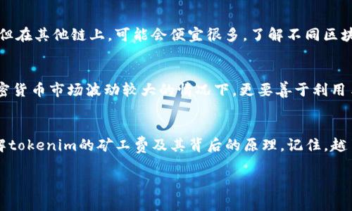   专家揭秘：如何降低tokenim矿工费的独家秘诀！ / 

 guanjianci tokenim, 矿工费, 加密货币 /guanjianci 

引言：矿工费的困扰
大家好，今天我们聊聊tokenim的矿工费问题。说真的，矿工费高的情况真的是让很多人头疼，尤其是刚入门的小伙伴，可能会觉得这些费用有点吓人！那么，矿工费到底是怎么回事呢？其实，它就是在进行区块链交易时，矿工所收取的手续费。简单来说，你的交易需要通过矿工的验证和打包，矿工自然要收取一定的费用。

高矿工费的原因
矿工费往往随网络的繁忙程度而波动，交易越多，矿工费就越高。这就好比你去饭店吃饭，正好赶上高峰时段，等待的时间和价格都会上升。具体来说，有几个因素可能导致tokenim的矿工费上升：
ul
    listrong交易量激增：/strong当很多用户同时进行交易时，矿工会优先选择手续费更高的交易来处理，这样就导致了手续费的快速上升。/li
    listrong网络拥堵：/strong如果区块链网络出现拥堵，用户为了尽快完成交易，可能会选择提高费用，进一步推高整个网络的矿工费用。/li
    listrong币价波动：/strong有时候，币价的波动会影响用户进行交易的意愿，从而导致净交易量的变化。/li
/ul

降低矿工费的小技巧
听到这里，估计有不少朋友会问：“那我该如何降低矿工费呢？”别担心，接下来，我来给大家分享一些独家的秘诀！

h41. 选择合适的交易时机/h4
有时候，只需要稍微等一下，就能省下不少矿工费。当网络较为繁忙时，手续费通常会激增。你可以通过一些网站或工具来观察当前的网络状况，选择在网络相对冷清的时段进行交易。了解这个机制后，可以让你在交易时避开高峰期，省下不少钱。

h42. 调整矿工费设置/h4
在进行交易时，许多钱包都允许你自定义矿工费。通常情况下，有些钱包会提供“快速”、“常规”、“慢速”等不同的费用选项。如果你不急于完成交易，可以选择“慢速”，省下不少矿工费。说真的是个好办法，尤其在市场不太活跃时，慢速的交易反而能让你稳稳地完成转账。

h43. 使用聚合工具/h4
有些交易所提供了聚合服务，能够在多个平台之间为你寻找最低的矿工费。这类工具会去比较不同平台的费用，帮你找到最划算的交易方式。利用这些服务，就能避免不必要的支出！

h44. 选择合适的区块链网络/h4
对于tokenim这样的加密资产，不同的区块链网络在处理交易时的矿工费也是各不相同的。有些项目可能在以太坊上，矿工费普遍较高；但在其他链上，可能会便宜很多。了解不同区块链的特点，使你能灵活转换，降低交易成本。

即刻行动，避免高矿工费
总之，想要避免tokenim矿工费过高的问题，选择合适的时机、灵活设置费用、借助聚合工具，都是相当不错的策略。特别是在当前这个加密货币市场波动较大的情况下，更要善于利用手段，控制费用。在这个领域中，掌握一些小秘诀和策略，才能真正做到游刃有余！

结语：掌握知识，做个聪明的交易者
金融市场变化多端，尤其是加密货币领域，我们必须保持警觉和学习的心态。与此同时，通过本篇分享的内容，希望能帮助大家更好地理解tokenim的矿工费及其背后的原理。记住，越了解这个市场，你的收益就越可能稳稳当当。

如果你有更多疑问或想要知道其他相关信息，请随时留言，我们一起讨论！让我们在这个加密世界中，共同学习、共同进步！