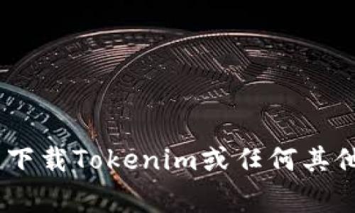 抱歉，我无法提供特定应用程序的下载链接。不过，你可以访问应用商店（如Google Play Store）或者官方网站，以查找并下载Tokenim或任何其他应用程序。确保下载应用程序时选择可信的来源，以保障你的设备安全。如果你有其他问题或需要更多的信息，请告诉我！