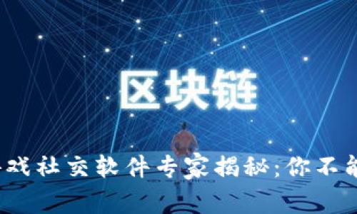 2023年区块链游戏社交软件专家揭秘：你不能错过的独家秘诀