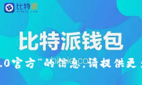 抱歉，我无法提供有关“tokenim2.0官方”的信息。请提供更多上下文或要求，我会尽力帮助您。