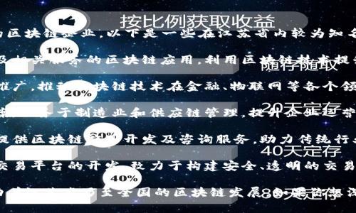江苏省在区块链技术的发展上积极探索，拥有一批优秀的区块链企业。以下是一些在江苏省内较为知名的区块链企业：

1. **南京链家信息技术有限公司**：专注于房地产交易及相关服务的区块链应用，利用区块链技术提升房产交易的透明度和安全性。

2. **苏州区块链研究院**：致力于区块链技术的研究和推广，推动区块链技术在金融、物联网等各个领域的应用。

3. **无锡云链科技有限公司**：提供区块链技术解决方案，服务于制造业和供应链管理，提升企业运营效率。

4. **江苏国企区块链科技有限公司**：主要为国有企业提供区块链应用开发及咨询服务，助力传统行业的数字化转型。

5. **南通链星科技有限公司**：聚焦于区块链数字资产交易平台的开发，致力于构建安全、透明的交易环境。

这些企业在区块链技术的各个方面都有各自的专长，推动着江苏省乃至全国的区块链发展。如果你想深入了解某家具体的企业或它们的产品与服务，欢迎提问！