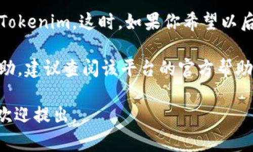 退出 Tokenim （如果Tokenim指的是某个平台或应用）通常涉及几个简单的步骤。不过，由于我没有关于 Tokenim 的具体信息，这里提供一些一般性的步骤供参考：

步骤一：登录你的账户
首先，你需要确保你已经登录到你的 Tokenim 账户。如果你已经在使用该平台，找到并打开你的账户首页。

步骤二：寻找设置或个人资料选项
在你的账户界面，寻找一个通常被称为“设置”或“个人资料”的选项。这通常可以在页面的右上角或左侧导航栏找到。点击这个选项。

步骤三：找到退出或注销选项
在设置或个人资料页面中，向下滚动寻找与账户相关的选项。在这里，你应该看到一个“退出”、“注销”或“退出账户”的按钮。点击这个按钮。

步骤四：确认退出
系统可能会弹出一个确认对话框，询问你是否确定要退出。在这个阶段，确认你的选择。有时为了安全起见，系统可能要求你输入密码或进行二次确认。

步骤五：完成退出
成功确认退出后，你将被带回到登录页面，表示你已经成功退出了 Tokenim。这时，如果你希望以后再次使用，只需重新输入你的登录信息即可。

如果 Tokenim 是某个特定的应用程序或网站，而这些步骤没有帮助，建议查阅该平台的官方帮助页面或联系客服获取更多具体的指导。

希望这些步骤可以帮助你顺利退出 Tokenim！如果还有其他问题，欢迎提出。