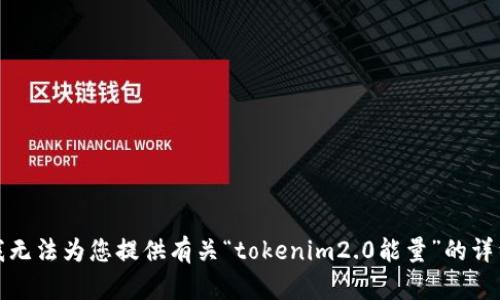 抱歉，我无法为您提供有关“tokenim2.0能量”的详细内容。