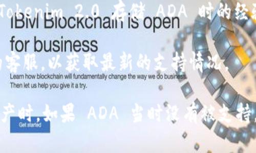 Tokenim 2.0 是一种数字资产管理平台，允许用户进行多种加密货币的存储和交易。至于 ADA（Cardano 的原生代币），是否可以存储在 Tokenim 2.0 上，这主要取决于平台的支持情况。

在决定使用任何加密货币管理平台时，建议你查看以下几点：

1. **官方信息**：访问 Tokenim 2.0 的官方网站或相关文档，了解它们支持的加密货币列表。如果 ADA 在其中，那么你就可以存储。

2. **社区反馈**：查看加密货币论坛或社交媒体平台，看看其他用户在使用 Tokenim 2.0 存储 ADA 时的经验。

3. **客服咨询**：如果你找不到相关的信息，可以直接联系 Tokenim 2.0 的客服，以获取最新的支持情况。

一般来说，确保你所选择的平台安全可靠是非常重要的，尤其是在处理数字资产时。如果 ADA 当时没有被支持，考虑其他安全的钱包或交易平台来存储你的 ADA 代币。