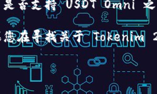 Tokenim 2.0 是一个相对较新的平台，可能会与不同的加密货币及其相关协议进行交互。在确认 Tokenim 2.0 是否支持 USDT Omni 之前，您可以查看平台的官方文档、公告或支持页面，以获取最新的支持币种和协议信息。

USDT Omni 是使用 Omni Layer 进行交易的 Tether（USDT）版本，这种版本主要运行在比特币区块链上。如果您在寻找关于 Tokenim 2.0 和 USDT Omni 的具体操作或兼容性问题，建议直接联系平台的客服或技术支持，以获取专业的帮助和解答。

如果您还有其他疑问或需要更多信息，请随时告诉我！
