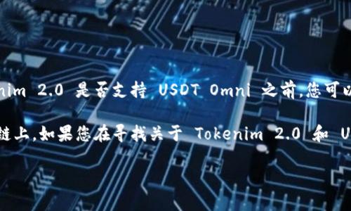 Tokenim 2.0 是一个相对较新的平台，可能会与不同的加密货币及其相关协议进行交互。在确认 Tokenim 2.0 是否支持 USDT Omni 之前，您可以查看平台的官方文档、公告或支持页面，以获取最新的支持币种和协议信息。

USDT Omni 是使用 Omni Layer 进行交易的 Tether（USDT）版本，这种版本主要运行在比特币区块链上。如果您在寻找关于 Tokenim 2.0 和 USDT Omni 的具体操作或兼容性问题，建议直接联系平台的客服或技术支持，以获取专业的帮助和解答。

如果您还有其他疑问或需要更多信息，请随时告诉我！