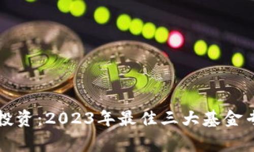 揭秘区块链投资：2023年最佳三大基金专家独家推荐