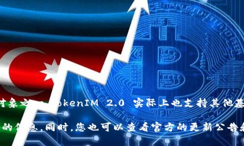 TokenIM 2.0 是一个区块链钱包与交易平台，主要支持多种加密货币和区块链资产。虽然以太坊是该平台的重要支持对象之一，TokenIM 2.0 实际上也支持其他基于以太坊的代币（ERC-20 代币）及多种其他区块链资产。因此，用户不仅可以收以太坊，还可以接收多种其他数字资产。

若您有兴趣了解 TokenIM 2.0 支持的具体加密货币种类，建议前往其官方网站或查看相关的使用文档，来获得更详细的信息。同时，您也可以查看官方的更新公告和支持列表，以确保获取最新的支持信息。