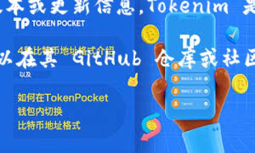 在使用 Tokenim 之前，通常需要查看其官方网站或相关文档，以确定你所需的具体版本或更新信息。Tokenim 是一个去中心化的协议，可能会有多个版本可供选择，具体取决于你的需求和使用场景。

如果你有特定的功能需求或使用条件，了解最新的发布版本会非常重要。此外，你也可以在其 GitHub 仓库或社区论坛上查看用户反馈和建议，以帮助你做出最佳选择。

如果你有更多需要了解的具体内容或背景，请告诉我，我会尽力提供帮助！