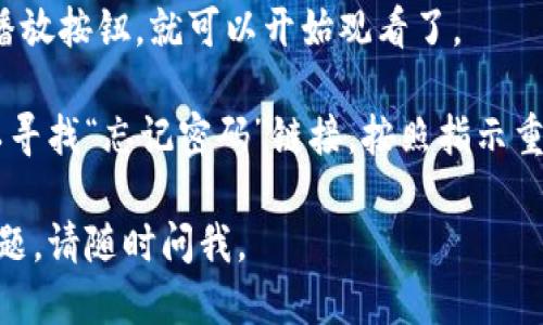 为了访问Tokenim并观看视频，您需要遵循以下步骤：

1. **访问官网**：首先，打开您的浏览器，然后输入Tokenim的官方网站地址。

2. **找到登陆入口**：在网页的右上角，通常会有一个“登陆”或“登录”按钮。点击这个按钮。

3. **输入账户信息**：在登陆页面上，您需要输入您的账户信息，包括用户名和密码。如果您还没有账户，可能需要先进行注册。

4. **点击登陆**：确认输入无误后，点击“登录”按钮。

5. **查找视频内容**：登陆后，您可以根据网站的导航菜单查找视频内容，可能有分类、推荐或搜索功能。

6. **播放视频**：找到您想观看的视频，点击播放按钮，就可以开始观看了。

如果您遇到任何登陆问题，例如忘记密码，可以寻找“忘记密码”链接，按照指示重置密码。

希望这些步骤能对您有所帮助！如果有其他问题，请随时问我。