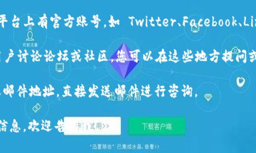 要联系 Tokenim 2.0，您可以尝试以下几种方式：

1. **官方网站**：访问 Tokenim 的官方网站，通常在网站的底部会有联系方式，包括邮箱、电话或在线客服。

2. **社交媒体**：Tokenim 可能在社交媒体平台上有官方账号，如 Twitter、Facebook、LinkedIn 等，您可以通过这些平台与他们联系。

3. **社区论坛**：查看是否有 Tokenim 的用户讨论论坛或社区，您可以在这些地方提问或寻求联系信息。

4. **客服邮箱**：查找Tokenim是否提供客服邮件地址，直接发送邮件进行咨询。

如果您有其他的具体问题或想了解更详细的信息，欢迎告诉我！