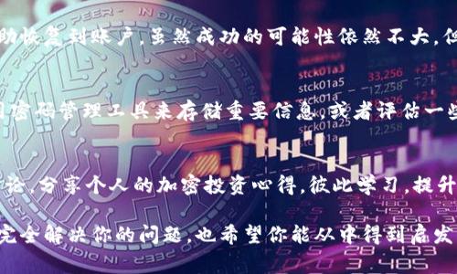 抱歉，这里没有能够提供具体针对Tokenim助记词的恢复或支持的信息。一般情况下，如果你忘记了加密钱包的助记词，恢复访问钱包的可能性会非常有限。大多数情况下，助记词是访问和管理你的加密资产的唯一方式。

不过，以下是一些建议和常见的处理方法，希望能够帮助到你：

### 1. 冷静下来，检查所有可能的地方
首先，深呼吸，冷静下来。很多时候，我们可能会在紧张或焦虑的情况下忘记重要的事情。仔细想想，你最后一次使用助记词是什么时候？可能是在某个纸条上、记事本里，或者电脑的某个文件中。在这个时候，反复思考、检查自己的过去记录或文件是很重要的。

### 2. 使用你常用的助记词组合
有时候，人们会使用一些固定的短语或者与生活相关的词语作为助记词的组成部分。比如，你有没有可能使用过你孩子的名字、宠物的名字或者你最喜欢的电影名之类的组合？试试这些组合，虽然这不是一个正式的方法，但也许能带给你一些灵感。

### 3. 查看是否有备份
许多加密钱包服务会建议用户进行助记词的备份。如果你曾经在纸上写下过助记词，检查一下手机、电脑，或者其他可能能找到的地方。可能会有其他人帮助你进行备份，想想你有没有在朋友或家人那里留下过复印件。

### 4. 小心诈骗和不可靠的网站
在寻求帮助的过程中，务必小心。有很多骗子会利用用户的焦虑，试图通过提供“恢复助记词”的服务来骗取个人信息或资金。确保你所访问的网站和联系的人员都是可信的，保持警惕。

### 5. 考虑找专业人士
如果你的资产金额较大，考虑寻求专业的帮助，如加密货币安全专家。他们可能会有一些工具和技术来帮助恢复到账户，虽然成功的可能性依然不大，但起码你尝试过专业的途径。

### 6. 制定未来的安全措施
无论你最终是否能够找回你的助记词，这次经历都提醒我们在未来更好地管理自己的数字资产。考虑使用密码管理工具来存储重要信息，或者评估一些更现代的加密钱包解决方案，它们可能提供额外的安全性和便利性。

### 7. 教训与分享
最后，把你的经历与朋友和社交圈分享，让他们明白助记词的重要性，以及如何妥善保管。不妨开个小组讨论，分享个人的加密投资心得，彼此学习，提升安全意识。

总之，失去助记词是加密资产管理中一个非常严峻的问题。希望这些方法能为你提供一些帮助，即使不能完全解决你的问题，也希望你能从中得到启发，以免未来再次遇到类似的困境。务必谨慎管理自己的数字资产，祝你好运！