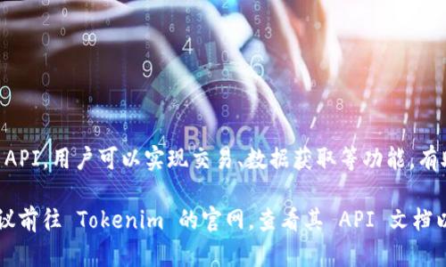 是的，Tokenim 提供了 API 接口，可以帮助开发者与其服务进行集成。通过 API，用户可以实现交易、数据获取等功能，有助于更好地利用 Tokenim 的平台资源。

如果您需要具体的信息，例如如何使用这些 API、支持的操作或调用示例，建议前往 Tokenim 的官网，查看其 API 文档以获取详细的信息。如果您对某个特定的功能或者问题有疑问，欢迎随时询问！