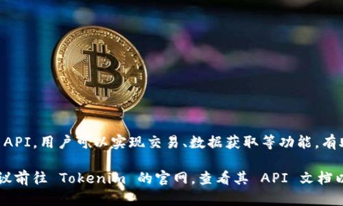 是的，Tokenim 提供了 API 接口，可以帮助开发者与其服务进行集成。通过 API，用户可以实现交易、数据获取等功能，有助于更好地利用 Tokenim 的平台资源。

如果您需要具体的信息，例如如何使用这些 API、支持的操作或调用示例，建议前往 Tokenim 的官网，查看其 API 文档以获取详细的信息。如果您对某个特定的功能或者问题有疑问，欢迎随时询问！