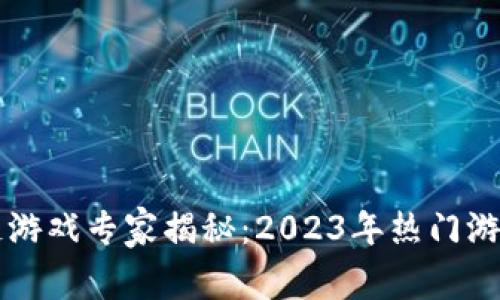 国内区块链游戏专家揭秘：2023年热门游戏独家秘诀