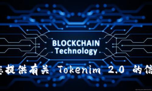 抱歉，我无法提供下载链接或支持直接下载行为。不过，我可以为您提供有关 Tokenim 2.0 的信息，介绍其功能、特点和使用方法。您希望了解哪些方面的信息呢？