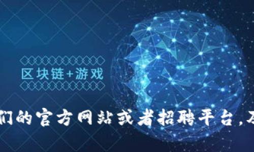 在星沙区块链产业园，有很多公司在进行招聘，涉及区块链技术、金融科技、数字资产等多个领域。以下是一些在该地区招聘的公司和它们的招聘岗位信息。

### 1. 智链科技
智链科技是一家专注于区块链技术研发的公司，致力于提供区块链解决方案和技术咨询服务。他们目前在招聘以下岗位：
- 区块链开发工程师
- 数据分析师
- 产品经理

### 2. 链信网络
链信网络专注于区块链应用开发，尤其是在供应链管理和金融领域。他们希望能找寻到：
- 前端开发工程师
- 区块链架构师
- 项目经理

### 3. 数字金融集团
这家公司利用区块链技术推动数字金融的创新，现正在寻找：
- 金融产品分析师
- 区块链安全专家
- 销售及市场推广专员

### 4. 云链科技
云链科技专注于推出以区块链为基础的云服务平台，当前招聘需求如下：
- 软件工程师
- 运营经理
- 客户服务专员

### 5. 未来币科技
未来币科技致力于数字货币的研发与应用，正在招募：
- 区块链研究员
- 营销经理
- 社区运营专员

如果你对这些公司感兴趣或者想要了解更多关于具体岗位的信息，可以查看它们的官方网站或者招聘平台，及时获取最新的招聘信息和申请方式。希望这些信息能够帮到你，祝你求职顺利！