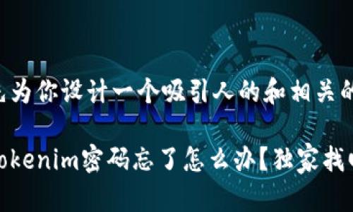 在这里，我先为你设计一个吸引人的和相关的关键词。

专家揭秘：Tokenim密码忘了怎么办？独家找回秘诀分享！