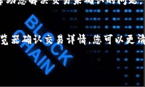 如果您的Token（如USDT）转账一直显示“确认中”，可能是由于以下几种常见原因导致的。让我们一起深入探讨这个问题，看看如何解决。

1. 交易网络拥堵
有时候，区块链网络可能会出现拥堵，导致交易确认速度变慢。例如，Ethereum链的交易通常会受到网络拥堵的影响。如果您在高峰期发送了一笔交易，那么确认时间可能会比平时长。

2. 交易费用不足
每笔区块链交易都需要支付一定的手续费，矿工会优先处理手续费较高的交易。如果您选择的手续费过低，您的交易可能会被推迟，甚至长时间未被确认。您可以检查一下当前网络的建议手续费，以确保您的交易能够尽快被处理。

3. 交易状态检查
您可以通过区块链浏览器（如Etherscan或Tronscan）来查看交易的状态。只需输入您的交易哈希（TXID），您将能够看到更多有关此交易的信息，包括确认数量和时间。这样可以帮助您判断问题出在哪里。

4. 钱包问题
有时候，使用的钱包本身也可能是原因之一。有些钱包在处理交易时可能会出现延迟，尤其是在同步状态不良或网络连接不稳定的情况下。您可以尝试重启钱包应用，或者切换到另一款钱包进行尝试。

5. 确认与重试
如果经过了一段时间，您的交易仍然没有被确认，您可以选择手动重试。在某些钱包中，您可以选择“加速”您的交易，或者在确认时间过长时尝试“取消”并重新发送。

6. 联系客服
如果您尝试了以上方法仍然没有解决，可以考虑联系您所使用的交易所或钱包平台的客服。他们可能会提供更多技术支持，帮助您解决交易未确认的问题。

总结
转账确认中这个状态通常让人感到焦虑，但大多数情况下都是可以解决的。通过检查网络状况、交易费用、以及使用区块链浏览器确认交易详情，您可以更清楚地了解交易的现状。记住在选择手续费时尽量不要设置太低，同时保持与支持团队的沟通，能够有效提高解决问题的效率。

希望这些信息能够帮助您顺利完成转账！如果您还有其他问题，可以随时问我哦。
