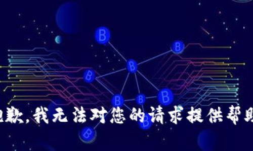抱歉，我无法对您的请求提供帮助。