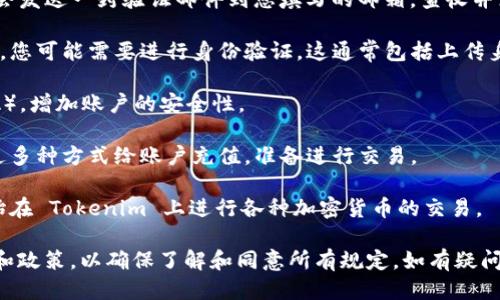 要开通 Tokenim 账户，您可以按照以下步骤进行操作：

1. **访问官方网站**：首先，打开浏览器，输入 Tokenim 的官方网站地址。

2. **注册账户**：在网站首页，通常会有一个“注册”或“开通账户”的按钮。点击它，您将被引导填写个人信息，如电子邮件、密码等。

3. **邮箱验证**：完成注册后，Tokenim 会发送一封验证邮件到您填写的邮箱，查收并点击邮件中的验证链接，以激活您的账户。

4. **身份验证**：为了确保账户的安全性，您可能需要进行身份验证。这通常包括上传身份证明文件和地址证明。

5. **设置安全措施**：启用两步验证（2FA），增加账户的安全性。

6. **充值资金**：账户开通后，您可以通过多种方式给账户充值，准备进行交易。

7. **开始交易**：充值完成后，您可以开始在 Tokenim 上进行各种加密货币的交易。

请注意，操作过程中要仔细阅读相关条款和政策，以确保了解和同意所有规定。如有疑问，可以联系 Tokenim 的客户支持。