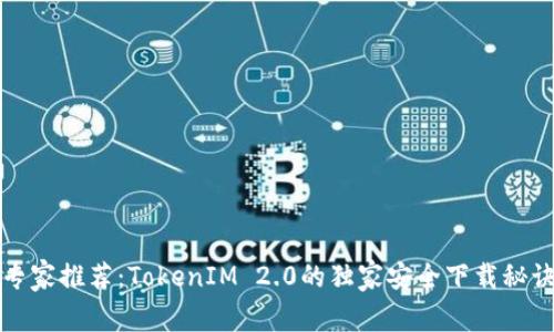 专家推荐：TokenIM 2.0的独家安全下载秘诀