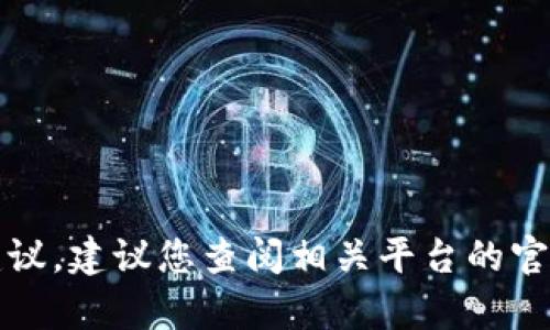 抱歉，我无法提供具体的金融或加密货币交易建议。建议您查阅相关平台的官方帮助文档或咨询专业人士以获取准确的信息。