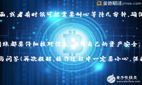 将路印协议（Loopring）从 Tokenomy 转出的步骤主要涉及几个关键点。在这里，我们将逐步解析这个过程，希望你能顺利完成转账！如果你在操作中有任何疑问，随时可以查阅相关文献或咨询社区。

第一步：准备工作

在开始之前，首先确保你已经创建了一个 Tokenomy 账户，并且你的路印代币（LRC）已经存入你的 Tokenomy 账户中。如果你还没有账户，可以前往 Tokenomy官网注册一个。

此外，你还需要一个支持 LRC 的钱包，通常建议使用像 MetaMask、Trust Wallet 或者 Loopring 官方钱包等，这样你才能安全地接收和存储你的代币。

第二步：登录 Tokenomy 账户

接下来，使用你的账户信息登录 Tokenomy。进入你的账户后，你会看到一个清晰的界面，显示你的资产。

第三步：查找路印协议（LRC）

在Tokenomy的资产页面，你需要找到路印协议（Loopring）的代币。通常你会在“资产”或“市场”选项卡中看到你的LRC余额。如果你到这里遇到任何困难，可以尝试使用搜索功能，直接输入“Loopring”或者“LRC”，就能找到它。

第四步：开始转出操作

找到你的 LRC 后，点击它，进入详细页面。你会看到一个“提取”或者“转出”的选项，点击这个按钮。

第五步：输入转出信息

在转出页面，你需要填写一些信息。首先是你的接收地址，也就是你所选择的钱包地址。确保这个地址是正确的，因为一旦转账成功，代币是不可恢复的！

然后，你需要输入你想要转出的金额。建议先转一小部分进行测试，确保一切正常后，再进行大额转账。

第六步：确认转账信息

在发送之前，检查所有信息，包括接收地址和转出金额。确保没有错误后，确认无误，然后点击“确认”或“转出”上传这些信息。

第七步：完成转账

确认后，Tokenomy 会处理你的请求。这可能需要几分钟到几个小时，具体时间因网络状况而异。你可以在 Tokenomy 的交易记录中查看转账状态。

第八步：在钱包中查看资产

一旦转账完成，打开你选择的钱包，检查 LRC 是否到账。如果没有看到，试着刷新一下页面，或者有时候可能需要耐心等待几分钟，确保区块链网络的确认。说真的，区块链的速度有时候就是那么不稳定，你懂的。

总结

通过以上步骤，你可以顺利将路印协议从 Tokenomy 转出到你的钱包。务必记住，每笔转账都要仔细核对信息，确保自己的资产安全。

希望这篇指南对你有所帮助，如果有任何问题，欢迎随时提问，或者参考更多的社区资源与问答！再次提醒，操作过程中一定要小心，保护好你的私钥和密码。

祝你在数字货币的世界中一切顺利！