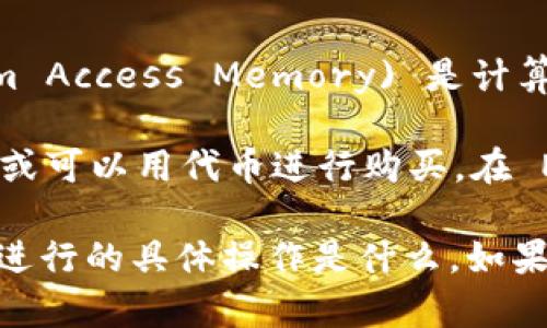 截至我最后了解的信息，Tokenim 是一个加密货币交易平台，允许用户进行各种虚拟资产的交易。而 RAM (Random Access Memory) 是计算机硬件的一种，不同于加密货币，通常不能直接在交易所购买。

不过，如果你是指在某个特定的区块链平台上（比如 EOS），那 RAM 在那个特定的上下文中有可能是代币的一部分或可以用代币进行购买。在 EOS 生态中，RAM 是用于存储账户信息的一种资源，用户需要通过购买 RAM 来能够创建或使用账户。

为了更好地回答你的问题，你可能需要提供更多的细节，比如你指的“RAM”具体是什么，以及你想要在 Tokenim 上进行的具体操作是什么。如果是与某种代币交易相关的信息，你可以查看 Tokenim 的官方网站或相关的文档说明，了解是否支持你所需的操作。