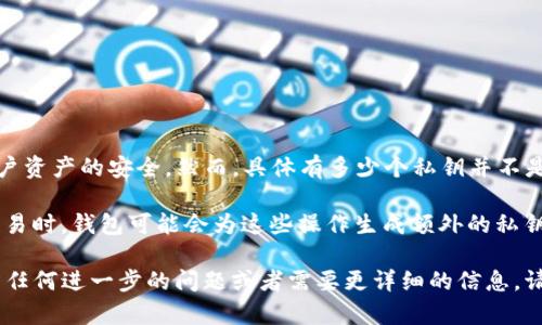 TokenIM 是一个以太坊钱包和多链钱包应用，它通过保护用户的私钥和助记词来确保用户资产的安全。然而，具体有多少个私钥并不是一个固定的数字，因为每个钱包可能会生成多个私钥以支持不同的账户或多重签名功能。

简单来说，每个 TokenIM 用户都会有一个主私钥，此外，用户在创建新账户或进行特定交易时，钱包可能会为这些操作生成额外的私钥。私钥的数量通常取决于用户创建的账户数量以及钱包的具体实现。

要确保你使用的私钥安全，最好将其保存在安全的地方，并且不要与其他人分享。如果你有任何进一步的问题或者需要更详细的信息，请随时问我！