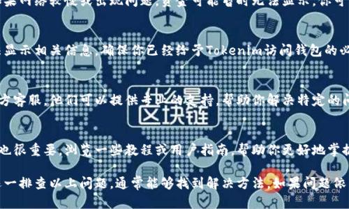 如果你在导入Tokenim之后没有看到资金，这可能是由多个因素造成的。以下是一些可能的原因及其解决方案：

1. 确认钱包地址
首先，确认你在Tokenim中输入的钱包地址是否正确。如果地址有误，资金自然不会显示。确保你从正确的来源复制了地址，并且没有多余的空格或字符。

2. 导入过程中的错误
有时候在导入过程中可能会发生错误。确保你按照Tokenim的官方指南进行操作。你可以尝试重新导入一次，确保每一步都仔细检查。

3. 区块链同步问题
Tokenim和其他加密钱包一样，需要与区块链网络进行同步。如果网络较慢或出现问题，资金可能暂时无法显示。你可以等待一段时间，看看钱包是否会自动更新。

4. 权限设置
检查Tokenim的权限设置，有些情况下，权限不足可能导致无法显示相关信息。确保你已经给予Tokenim访问钱包的必要权限。

5. 联系客服
如果以上方法都无法解决你的问题，建议你联系Tokenim的官方客服。他们可以提供专业的支持，帮助你解决特定的问题。

6. 了解Tokenim的基础知识
如果你是第一次使用Tokenim，了解它的基本功能和操作方式也很重要。浏览一些教程或用户指南，帮助你更好地掌握这个工具。

综上所述，Tokenim导入之后没有显示资金可能有多种原因。逐一排查以上问题，通常能够找到解决方法。如果问题依旧，请不要犹豫，及时寻求官方支持。希望这些信息能帮助到你！