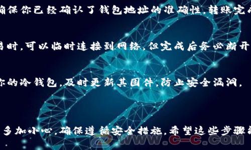 注册冷钱包通常与Tokenim的具体操作流程相关。请注意，Tokenim可能指代不同的服务平台，因此在注册冷钱包时，最好参考官方的帮助文档或指南。以下是一般步骤，帮助你理解如何注册和设置冷钱包。

### 如何注册冷钱包

什么是冷钱包？
冷钱包是一种无需连接到互联网的加密货币存储方式，通常被认为是更安全的选择，因为它们不易受到黑客攻击。冷钱包有多种形式，包括硬件钱包和纸钱包。在选择冷钱包之前，了解其工作原理和安全性非常重要。

选择合适的冷钱包
在注册冷钱包之前，你首先需要选择一种适合你的冷钱包。市场上有许多选项，包括Ledger、Trezor等知名硬件钱包。这些设备能让你安全地存储你的加密货币。

购买冷钱包设备
一旦你选定了冷钱包品牌，可以通过官方网站或认证的零售商进行购买。一定要确保是从官方渠道购买，以避免假冒产品。

安装与初始化冷钱包
收到冷钱包后，按照随附的说明进行安装和初始化。通常需要将钱包连接到电脑，然后下载相应的软件。这一步很重要，确保你使用的是官方版本的软件，不然可能会受到攻击。

创建钱包地址和备份
在安装软件后，你将被引导创建一个新的钱包地址。在这个过程中，务必记录下助记词（通常为12到24个随机单词），因为它是恢复钱包的重要凭证。将助记词保存在安全的地方，切勿与他人分享。

转账加密货币到冷钱包
现在你已经设置好冷钱包，可以从你的交易所或热钱包转移加密货币。在转账之前，确保你已经确认了钱包地址的准确性。转账完成后，你就可以断开冷钱包的连接，从而确保安全。

日常使用与管理冷钱包
使用冷钱包的过程中，尽量减少与互联网的连接，以防止潜在的安全威胁。在进行交易时，可以临时连接到网络，但完成后务必断开链接。

冷钱包的安全性
冷钱包的最大优势在于其安全性。然而，用户的操作也会影响安全性。确保定期检查你的冷钱包，及时更新其固件，防止安全漏洞。

### 小结

冷钱包可以为你的加密货币提供更安全的存储解决方案。然而，用户在设置过程中应多加小心，确保遵循安全措施。希望这些步骤能帮助你成功注册冷钱包，安全存储你的加密资产。
