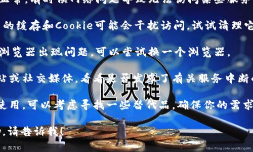 很抱歉，关于Tokenim的具体情况我没有最新的信息。如果你遇到任何问题，比如无法访问、功能失效等，建议你尝试以下几个方法：

1. **检查网络连接**：确保你的网络连接正常，有时候网络问题导致无法访问某些服务。

2. **清除缓存和Cookie**：有时候，浏览器的缓存和Cookie可能会干扰访问。试试清理它们，然后重新加载页面。

3. **换浏览器**：如果你在用某个特定的浏览器出现问题，可以尝试换一个浏览器。

4. **联系支持**：查看Tokenim的官方网站或社交媒体，看看是否发布了有关服务中断的公告，或是联系他们的客服寻求帮助。

5. **替代方案**：如果Tokenim确实无法使用，可以考虑寻找一些替代品，确保你的需求仍然能够得到满足。

如果你有其他具体问题或需要更多的帮助，请告诉我！