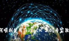 换手机后如何顺利使用TokenIM 2.0？专家独家揭秘秘