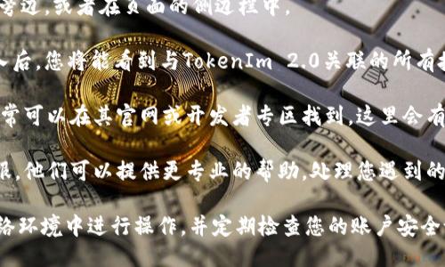 要查看TokenIm 2.0的授权信息，您可以按照以下步骤进行操作：

1. **登录账户**：首先，您需要登录到您的TokenIm账户。确保使用正确的用户名和密码进行登录。

2. **访问授权页面**：登录后，找到“设置”或“账户管理”选项。通常这个选项会在您的用户头像旁边，或者在页面的侧边栏中。

3. **查看授权信息**：在设置或账户管理页面中，寻找“授权”或“API管理”相关的选项。点击进入后，您将能看到与TokenIm 2.0关联的所有授权信息。例如，您可能会看到已经授权的应用程序列表、相关权限、以及创建和撤销授权的选项。

4. **使用文档**：如果您对找到授权信息的具体步骤有疑问，可以查阅TokenIm的官方文档，通常可以在其官网或开发者专区找到，这里会有更加详细、专门的指导。

5. **联系客服**：如果您按照以上步骤仍然没有找到相关的授权信息，不妨联系TokenIm的客服。他们可以提供更专业的帮助，处理您遇到的问题。

通过以上步骤，您应该能够顺利查看TokenIm 2.0的授权信息。需要注意的是，确保在安全的网络环境中进行操作，并定期检查您的账户安全设置，以防信息泄露。