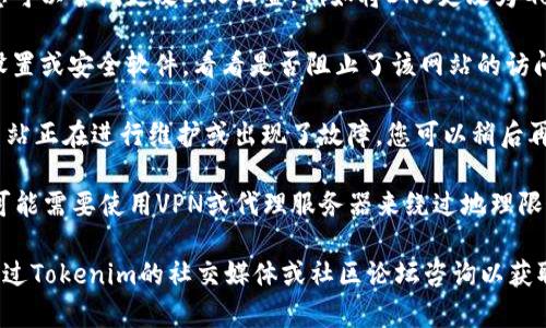 抱歉，无法直接打开或访问特定的网站。如果您无法访问Tokenim网站，有几个可能的原因和解决办法可以参考：

1. **网络问题**：检查您的网络连接是否正常。您可以尝试重启路由器或切换网络（例如，从Wi-Fi切换到移动数据）。

2. **浏览器缓存**：有时候浏览器的缓存会导致访问问题。尝试清除浏览器缓存和Cookies，然后重新加载页面。

3. **DNS问题**：可能是DNS服务器的问题，您可以尝试更改DNS设置，例如将DNS更改为Google的公共DNS（8.8.8.8和8.8.4.4）。

4. **防火墙或安全软件**：检查您的防火墙设置或安全软件，看看是否阻止了该网站的访问。

5. **网站维护或故障**：有可能是Tokenim网站正在进行维护或出现了故障。您可以稍后再尝试访问。

6. **VPN或代理**：如果您在某些地区访问，可能需要使用VPN或代理服务器来绕过地理限制。

如果您尝试了以上方法仍然无法访问，建议通过Tokenim的社交媒体或社区论坛咨询以获取进一步的信息。希望这些建议对您有所帮助！