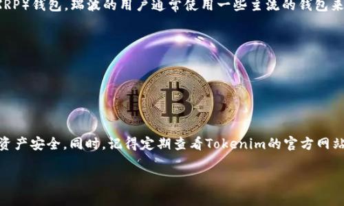 截至我的知识更新（2023年10月），Tokenim 作为一个数字资产交易平台并没有指出他们提供自己的瑞波（XRP）钱包。瑞波的用户通常使用一些主流的钱包来存储和管理他们的XRP。这些钱包可以是硬件钱包、软件钱包或移动应用钱包，而最常见的选择包括以下几种：

1. **Ledger Nano**：一个非常受欢迎的硬件钱包，可以安全地存储大量的加密货币，包括瑞波。

2. **Exodus**：一款用户友好的软件钱包，支持多种数字资产，包括瑞波。

3. **Toast Wallet**：专为瑞波设计的开源钱包，提供简单的用户界面和功能。

如果你有特定的需求，或者想使用Tokenim进行交易，但需要存储XRP，建议选择以上这些钱包，确保你的数字资产安全。同时，记得定期查看Tokenim的官方网站或社交媒体更新，以获取关于其服务的新信息和功能。

如果你还有其他问题或者想了解更多关于瑞波和其他数字货币的信息，欢迎继续提问！