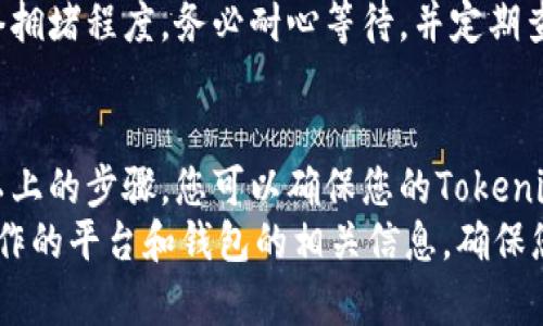 要将Tokenim转移到TP钱包，您可以按照以下步骤进行操作。请确保您了解每个步骤，并仔细执行。

步骤一：准备工作
在开始之前，您需要确保自己拥有以下几个条件：
ul
    li拥有Tokenim的账户。/li
    li安装并设置好TP钱包应用。/li
    li确保您的TP钱包可以接收Tokenim（确认Tokenim所基于的区块链与TP钱包的兼容性）。/li
/ul

步骤二：获取TP钱包地址
打开TP钱包应用，进入您希望接收Tokenim的账户，找到您的钱包地址。通常，这个地址由一串字母和数字组成。
记得点击“复制”按钮以便于后续操作，确保没有手动输入错误。

步骤三：登录Tokenim账户
接下来，登录您的Tokenim账户。如果您使用的是移动应用，打开应用并输入您的登录信息；如果是网页版，进入官方网站并登录。

步骤四：选择转账功能
在Tokenim应用或网站中，寻找“转账”或“发送”选项。通常这两个选项可以在账户首页或者钱包选项卡中找到。

步骤五：输入接收地址和数量
在转账页面，您需要输入刚刚复制的TP钱包地址。在“金额”字段中，输入您想要转移的Tokenim数量。确保您转账的数量在您账户的余额之内。
在这里，一定要再次检查地址和金额是否正确，因为数字货币的转账是不可逆的。

步骤六：确认转账
确认所有信息无误后，您可以选择“确认”或者“发送”按钮。此时系统可能会要求您输入验证码或进行身份验证。
ul
    li遵循界面上的指示完成身份验证。/li
/ul

步骤七：等待确认
一旦提交了转账请求，您需要等待几分钟至几小时不等，以便网络确认交易。这段时间取决于网络的拥堵情况。
您可以在Tokenim的交易记录中查看交易状态，确认是否已经成功。

步骤八：检查TP钱包
返回到TP钱包，刷新页面或者打开您的账户，再次检查是否已经收到转账。通常，成功的交易会立即出现在您的钱包余额中。
如果长时间没有看到Tokenim到账，请检查交易记录与状态，确保没有出现问题。

常见问题解答
h41. 转账失败怎么办？/h4
如果转账失败，首先仔细检查您的钱包地址和金额。您也可以查看Tokenim平台的公告，确认是否有系统维护或者其他问题。如果问题依旧，请联系Tokenim客服。

h42. 转账需要手续费吗？/h4
是的，转账通常会涉及一定的网络手续费。这笔费用由区块链网络决定，通常在您发送的Tokenim金额中会单独列出。请确认您的余额足以覆盖转账金额和手续费。

h43. 处理时间通常是多少？/h4
通常，从Tokenim到TP钱包的转账处理时间从几分钟到几个小时，具体取决于网络拥堵程度。务必耐心等待，并定期查询交易状态。

总结
将Tokenim转移到TP钱包其实并不复杂，经过几个简单的步骤就可以完成。通过以上的步骤，您可以确保您的Tokenim安全而顺利地进入TP钱包。说真的，跟着这些步骤来，你就可以轻松完成转账了。
当然，数字货币的世界也是充满了变数，建议在进行交易前多加研究，了解您所操作的平台和钱包的相关信息，确保您的资金安全。这也是一个不错的习惯哦！