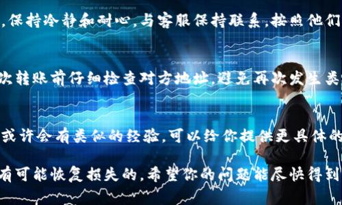 转错地址的情况在加密货币交易中是相对常见的，尤其是对于新手来说。下面是一些应对措施和建议，希望能帮到你。

立即确认转账状态
首先，你需要确认你的转账是否已经完成。你可以通过交易平台或区块链浏览器查看交易记录。交易完成后，资金通常是不可逆转的，所以明确这一点非常重要。

联系交易所或钱包的客服
如果你是通过某个交易所发送的token，赶紧联系他们的客服，说明情况并提供详细信息，包括交易ID（TXID）、转账的金额、发送和接收地址等。他们有时可以帮助你找回丢失的资金，尤其是在一些特定情况下。

检查是否支持找回功能
有些钱包或交易所可能提供了资产找回的功能，尤其是在你转错的是他们支持的地址类型的情况下。查看他们的官方文档或FAQ，有些情况下可能会有提示或者解决方案。

保持耐心
处理转错地址事件可能需要时间，而且并不一定一开始就能得到反馈或解决方案。保持冷静和耐心，与客服保持联系，按照他们的建议进行后续操作是很重要的。

学习和预防未来的错误
无论结果如何，最重要的是从中吸取经验教训。了解如何正确使用钱包，确保在每次转账前仔细检查对方地址，避免再次发生类似的错误。

社区求助
有时在各种加密货币社区或者论坛发帖寻求帮助也是个不错的选择。其他投资者或许会有类似的经验，可以给你提供更具体的建议或鼓励。

希望以上信息对你有所帮助，转账错误虽然很麻烦，但通过合理的应对措施，还是有可能恢复损失的。希望你的问题能尽快得到解决！