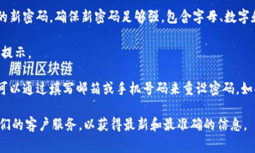 Tokenim 是一种数字资产管理和交易工具。如果你想了解如何在 Tokenim 上更改密码，通常可以通过以下几个步骤进行：

1. **登录账户**：首先，你需要登录到你的 Tokenim 账户。

2. **访问账户设置**：登录后，寻找“账户设置”或“安全设置”的选项，这通常在用户个人资料或主菜单中。

3. **选择更改密码**：在账户或安全设置中，应该有“更改密码”或者“修改密码”的选项，点击进入。

4. **输入旧密码和新密码**：按照提示输入你的旧密码，然后输入你想要设置的新密码。确保新密码足够强，包含字母、数字和特殊字符。

5. **保存更改**：最后，确认更改并保存。你可能会收到一封确认邮件或者安全提示。

如果遇到任何问题，比如忘记密码，大多数平台都会提供“找回密码”的功能，你可以通过填写邮箱或手机号码来重设密码。如果 Tokenim 的流程与其他平台相似，那么大致就可以按照这个步骤进行操作。

如果你有更具体的需求或问题，建议查看 Tokenim 的官方支持文档或联系他们的客户服务，以获得最新和最准确的信息。