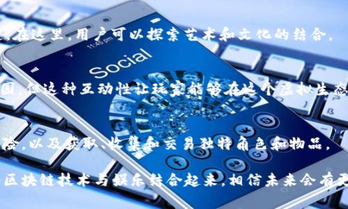 区块链技术近年来在各行各业得到了广泛应用，这也刺激了许多新兴事业的发展，包括区块链主题公园。尽管具体的“区块链主题公园”可能不如传统游乐园那样知名，但随着区块链的不断普及，已经出现了一些结合技术与娱乐的新型项目。以下是一些代表性的区块链主题公园或项目：

### 1. **Blocktopia**
Blocktopia是一个虚拟世界和社区，目的是用虚拟现实来教育人们关于区块链的知识。用户可以通过虚拟现实的方式体验区块链的各种应用场景，增强对数字资产的理解。

### 2. **Cryptovoxels**
Cryptovoxels是一个基于区块链的虚拟世界，允许用户创建、购买和销售虚拟房产。这个平台的设计灵感来自Minecraft，用户可以在这个世界中尽情发挥创意，构建自己的虚拟空间。

### 3. **Decentraland**
Decentraland是一个去中心化的虚拟现实平台，用户可以购买土地、建立建筑并举办活动。这个平台使用区块链技术，确保用户对虚拟财产的所有权和交易的透明性。

### 4. **Somnium Space**
Somnium Space是一个沉浸式的虚拟现实世界，它将真实世界和数字世界结合在一起。用户可以创建内容、交易虚拟商品，并在区块链上进行交易，体验一种新型的社交方式。

### 5. **The Sandbox**
The Sandbox是一个用户生成内容的平台，允许玩家创建、拥有和货币化他们的游戏体验。这个平台结合了区块链和游戏，用户可以在虚拟世界中构建自己想要的任何东西。

### 6. **Axie Infinity**
尽管Axie Infinity更像是一个区块链游戏，但它也有点像主题公园，用户可以在其中体验各种游戏玩法，收集和交易虚拟宠物（Axies），也可以参与社交活动。

### 7. **My Neighbor Alice**
My Neighbor Alice是一个基于区块链的多人沙盒游戏，用户可以购买和拥有虚拟土地，构建自己的农场，并与其他玩家互动。这个游戏致力于让更多人了解区块链的魅力。

### 8. **Hashmasks**
Hashmasks是一个结合艺术和区块链的项目，用户可以购买独特的数字艺术品，并参与这个艺术品的故事和价值的创造。在这里，用户可以探索艺术和文化的结合。

### 9. **CryptoKitties**
CryptoKitties是一个基于以太坊的区块链游戏，让用户可以收集、繁殖和交易虚拟猫。虽然它并非传统意义上的主题公园，但这种互动性让玩家能够在这个虚拟生态中体验到乐趣。

### 10. **Illuvium**
Illuvium是一款高质量的区块链游戏，结合了开放世界探索和角色扮演元素。玩家可以在一个奇幻的世界中体验各种冒险，以及获取、收集和交易独特角色和物品。

这些项目和平台代表了不同形式的区块链主题公园或娱乐场所，虽然它们的形式多样，但共同点是都在积极探索如何将区块链技术与娱乐结合起来。相信未来会有更多的创新项目出现，为用户带来独特的娱乐体验。