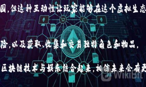 区块链技术近年来在各行各业得到了广泛应用，这也刺激了许多新兴事业的发展，包括区块链主题公园。尽管具体的“区块链主题公园”可能不如传统游乐园那样知名，但随着区块链的不断普及，已经出现了一些结合技术与娱乐的新型项目。以下是一些代表性的区块链主题公园或项目：

### 1. **Blocktopia**
Blocktopia是一个虚拟世界和社区，目的是用虚拟现实来教育人们关于区块链的知识。用户可以通过虚拟现实的方式体验区块链的各种应用场景，增强对数字资产的理解。

### 2. **Cryptovoxels**
Cryptovoxels是一个基于区块链的虚拟世界，允许用户创建、购买和销售虚拟房产。这个平台的设计灵感来自Minecraft，用户可以在这个世界中尽情发挥创意，构建自己的虚拟空间。

### 3. **Decentraland**
Decentraland是一个去中心化的虚拟现实平台，用户可以购买土地、建立建筑并举办活动。这个平台使用区块链技术，确保用户对虚拟财产的所有权和交易的透明性。

### 4. **Somnium Space**
Somnium Space是一个沉浸式的虚拟现实世界，它将真实世界和数字世界结合在一起。用户可以创建内容、交易虚拟商品，并在区块链上进行交易，体验一种新型的社交方式。

### 5. **The Sandbox**
The Sandbox是一个用户生成内容的平台，允许玩家创建、拥有和货币化他们的游戏体验。这个平台结合了区块链和游戏，用户可以在虚拟世界中构建自己想要的任何东西。

### 6. **Axie Infinity**
尽管Axie Infinity更像是一个区块链游戏，但它也有点像主题公园，用户可以在其中体验各种游戏玩法，收集和交易虚拟宠物（Axies），也可以参与社交活动。

### 7. **My Neighbor Alice**
My Neighbor Alice是一个基于区块链的多人沙盒游戏，用户可以购买和拥有虚拟土地，构建自己的农场，并与其他玩家互动。这个游戏致力于让更多人了解区块链的魅力。

### 8. **Hashmasks**
Hashmasks是一个结合艺术和区块链的项目，用户可以购买独特的数字艺术品，并参与这个艺术品的故事和价值的创造。在这里，用户可以探索艺术和文化的结合。

### 9. **CryptoKitties**
CryptoKitties是一个基于以太坊的区块链游戏，让用户可以收集、繁殖和交易虚拟猫。虽然它并非传统意义上的主题公园，但这种互动性让玩家能够在这个虚拟生态中体验到乐趣。

### 10. **Illuvium**
Illuvium是一款高质量的区块链游戏，结合了开放世界探索和角色扮演元素。玩家可以在一个奇幻的世界中体验各种冒险，以及获取、收集和交易独特角色和物品。

这些项目和平台代表了不同形式的区块链主题公园或娱乐场所，虽然它们的形式多样，但共同点是都在积极探索如何将区块链技术与娱乐结合起来。相信未来会有更多的创新项目出现，为用户带来独特的娱乐体验。