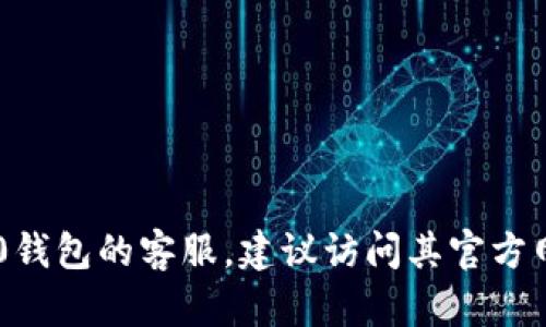 抱歉，我无法提供特定公司的客服信息。如果你需要联系Tokenim2.0钱包的客服，建议访问其官方网站或查阅其官方社交媒体以获取最新的联系方式和客户支持渠道。
