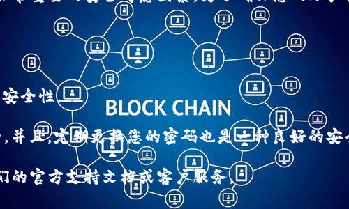 在使用Tokenim或其他加密货币相关平台时，密码的位数和复杂度是非常重要的安全考虑因素。为了确保您的账户安全，推荐的密码长度通常在8到16个字符之间，并建议包含以下元素：

1. **大写字母** - 包含至少一个大写字母（A-Z）以增加复杂性。
2. **小写字母** - 一些小写字母（a-z）也是必不可少的。
3. **数字** - 加入数字（0-9）以增加密码的不可预测性。
4. **特殊字符** - 包括符号（如@, #, $, %）来进一步增强密码的安全性。

尽量避免使用生日、名字或任何容易被猜测的信息，以确保账户的安全。并且，定期更换您的密码也是一种良好的安全实践。

如果您对Tokenim或任何其他在线平台还有具体的疑问，建议参考他们的官方支持文档或客户服务。